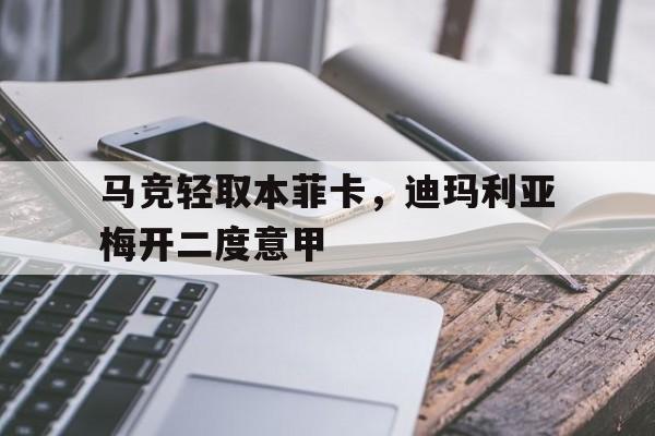包含马竞轻取本菲卡，迪玛利亚梅开二度意甲的词条